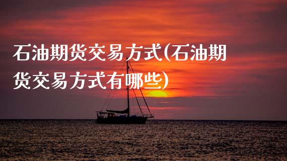 石油期货交易方式(石油期货交易方式有哪些)_https://www.gnhpgy.com_道指期货_第1张