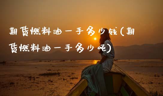 期货燃料油一手多少钱(期货燃料油一手多少吨)_https://www.gnhpgy.com_原油期货_第1张