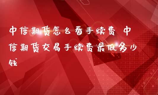 期货怎么看手续费 期货交易手续费最低多少钱_https://www.gnhpgy.com_道指期货_第1张