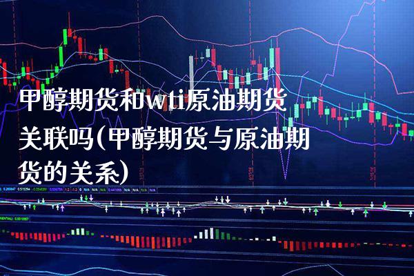 甲醇期货和wti原油期货关联吗(甲醇期货与原油期货的关系)_股指期货_第1张_公牛期货直播室 甲醇期货和wti原油期货关联吗(甲醇期货与原油期货的关系)_https://www.gnhpgy.com_股指期货_第1张