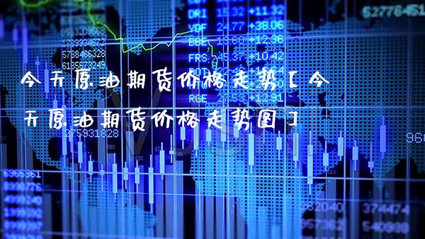 今天原油期货价格走势【今天原油期货价格走势图】_https://www.gnhpgy.com_黄金期货_第1张