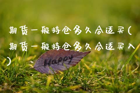 期货一般持仓多久合适买(期货一般持仓多久合适买入)_https://www.gnhpgy.com_道指期货_第1张