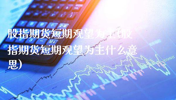 股指期货短期观望为主(股指期货短期观望为主什么意思)_https://www.gnhpgy.com_黄金期货_第1张