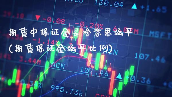 期货中保证金是啥意思强平(期货保证金强平比例)_https://www.gnhpgy.com_股指期货_第1张