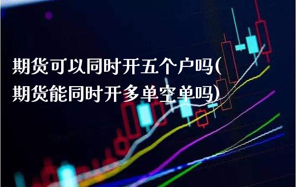 期货可以同时开五个户吗(期货能同时开多单空单吗)_https://www.gnhpgy.com_道指期货_第1张