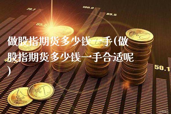 做股指期货多少钱一手(做股指期货多少钱一手合适呢)_https://www.gnhpgy.com_纳指期货_第1张