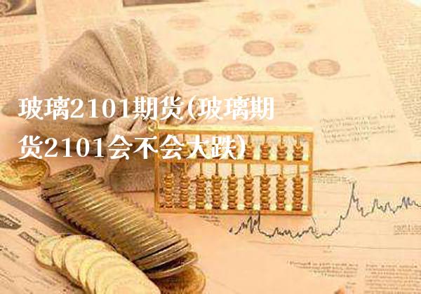 玻璃2101期货(玻璃期货2101会不会大跌)_https://www.gnhpgy.com_德指期货_第1张