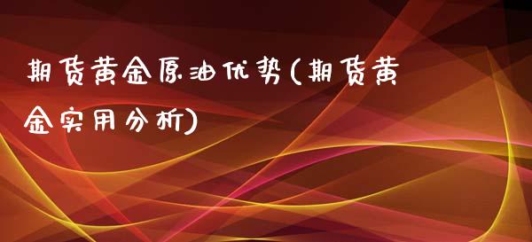 期货黄金原油优势(期货黄金实用分析)_https://www.gnhpgy.com_股指期货_第1张