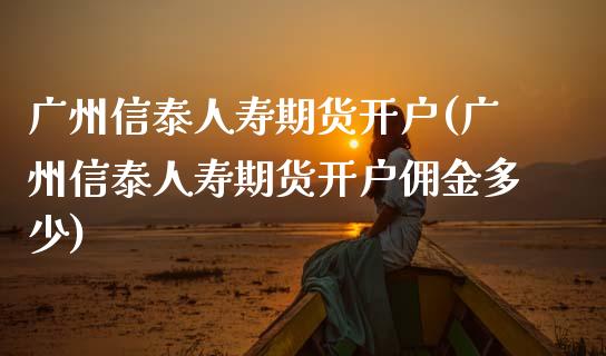 广州信泰人寿期货开户(广州信泰人寿期货开户佣金多少)_https://www.gnhpgy.com_期货知识_第1张