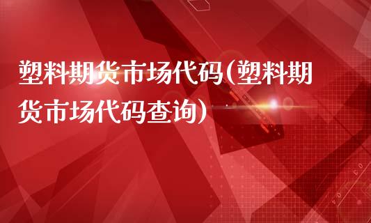 塑料期货市场代码(塑料期货市场代码查询)_https://www.gnhpgy.com_期货知识_第1张