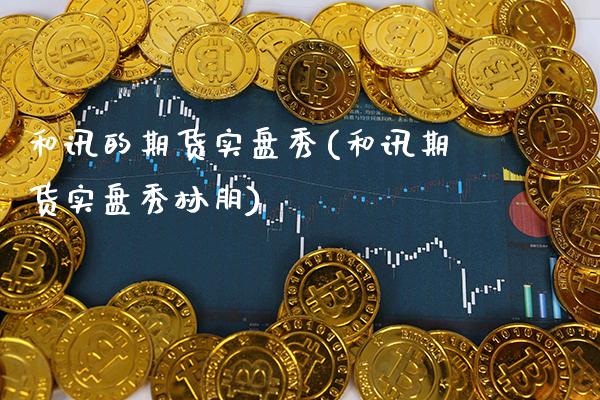和讯的期货实盘秀(和讯期货实盘秀林朋)_https://www.gnhpgy.com_道指期货_第1张