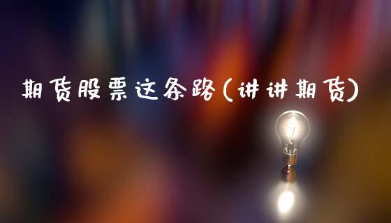 期货股票这条路(讲讲期货)_https://www.gnhpgy.com_黄金期货_第1张