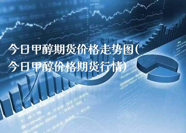 今日甲醇期货价格走势图(今日甲醇价格期货行情)_https://www.gnhpgy.com_纳指期货_第1张