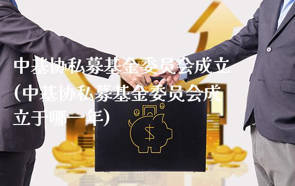 中基协私募基金委员会成立(中基协私募基金委员会成立于哪一年)_https://www.gnhpgy.com_股指期货_第1张