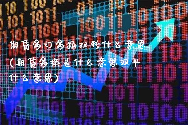期货多订多换双转什么意思(期货多换是什么意思双平什么意思)_https://www.gnhpgy.com_纳指期货_第1张