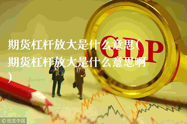 期货杠杆放大是什么意思(期货杠杆放大是什么意思啊)_股指期货_第1张_公牛期货直播室 期货杠杆放大是什么意思(期货杠杆放大是什么意思啊)_https://www.gnhpgy.com_股指期货_第1张