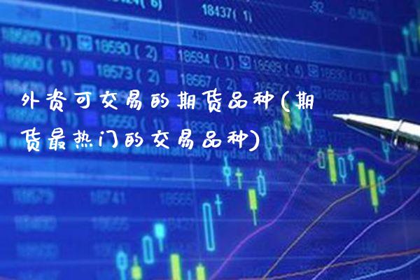 外资可交易的期货品种(期货最热门的交易品种)_https://www.gnhpgy.com_黄金期货_第1张