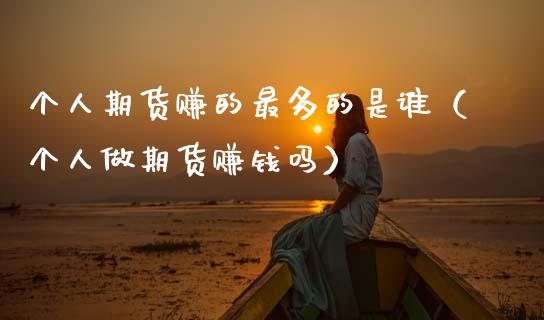 个人期货赚的最多的是谁（个人做期货赚钱吗）_https://www.gnhpgy.com_恒指期货_第1张