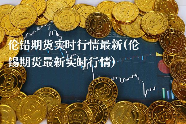 伦铅期货实时行情最新(伦锡期货最新实时行情)_https://www.gnhpgy.com_道指期货_第1张