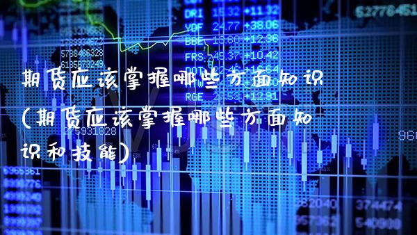 期货应该掌握哪些方面知识(期货应该掌握哪些方面知识和技能)_恒指期货_第1张_公牛期货直播室 期货应该掌握哪些方面知识(期货应该掌握哪些方面知识和技能)_https://www.gnhpgy.com_恒指期货_第1张