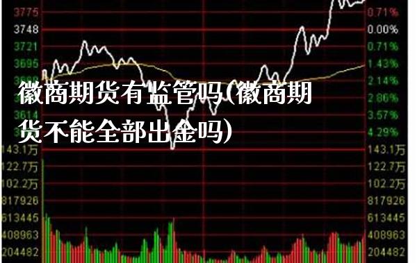 徽商期货有监管吗(徽商期货不能全部出金吗)_https://www.gnhpgy.com_期货知识_第1张
