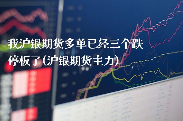 我沪银期货多单已经三个跌停板了(沪银期货主力)_https://www.gnhpgy.com_纳指期货_第1张