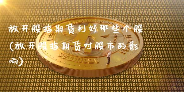 放开股指期货利好那些个股(放开股指期货对股市的影响)_https://www.gnhpgy.com_德指期货_第1张