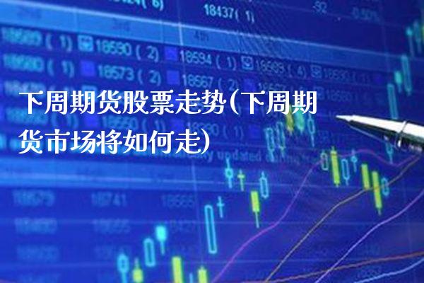 下周期货股票走势(下周期货市场将如何走)_https://www.gnhpgy.com_德指期货_第1张