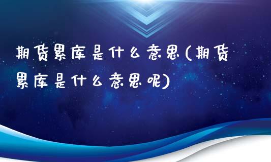 期货累库是什么意思(期货累库是什么意思呢)_https://www.gnhpgy.com_德指期货_第1张