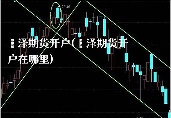 菏泽期货开户(菏泽期货开户在哪里)_https://www.gnhpgy.com_期货知识_第1张