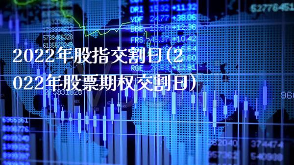 2022年股指交割日(2022年股票期权交割日)_https://www.gnhpgy.com_道指期货_第1张