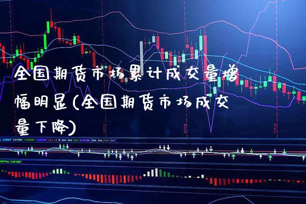 全国期货市场累计成交量增幅明显(全国期货市场成交量下降)_https://www.gnhpgy.com_纳指期货_第1张