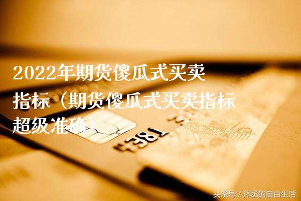 2022年期货瓜式买卖指标（期货瓜式买卖指标超级准确）_https://www.gnhpgy.com_股指期货_第1张