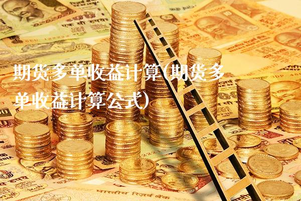 期货多单收益计算(期货多单收益计算公式)_https://www.gnhpgy.com_道指期货_第1张