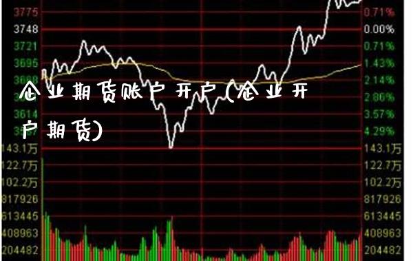 企业期货账户开户(企业开户期货)_https://www.gnhpgy.com_原油期货_第1张