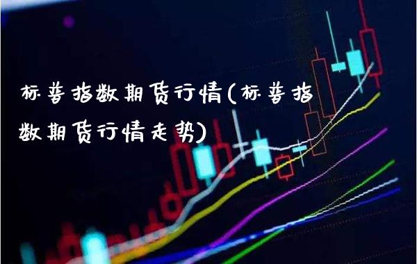 标普指数期货行情(标普指数期货行情走势)_https://www.gnhpgy.com_期货百科_第1张