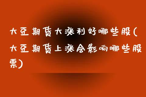 大豆期货大涨利好哪些股(大豆期货上涨会影响哪些股票)_纳指期货_第1张_公牛期货直播室 大豆期货大涨利好哪些股(大豆期货上涨会影响哪些股票)_https://www.gnhpgy.com_纳指期货_第1张