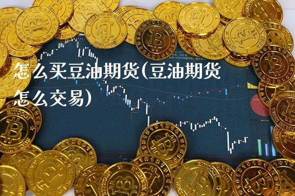 怎么买豆油期货(豆油期货怎么交易)_https://www.gnhpgy.com_道指期货_第1张