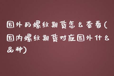 国外的螺纹期货怎么查看(国内螺纹期货对应国外什么品种)_https://www.gnhpgy.com_股指期货_第1张