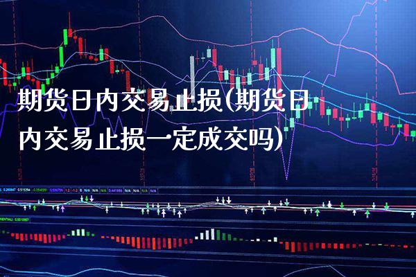 期货日内交易止损(期货日内交易止损一定成交吗)_https://www.gnhpgy.com_期货知识_第1张