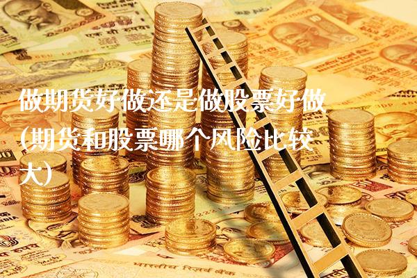 做期货好做还是做股票好做(期货和股票哪个风险比较大)_https://www.gnhpgy.com_德指期货_第1张