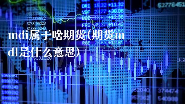 mdi属于啥期货(期货mdl是什么意思)_https://www.gnhpgy.com_期货百科_第1张