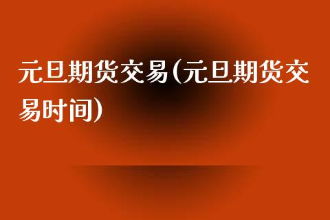 元旦期货交易(元旦期货交易时间)_德指期货_第1张_公牛期货直播室 元旦期货交易(元旦期货交易时间)_https://www.gnhpgy.com_德指期货_第1张