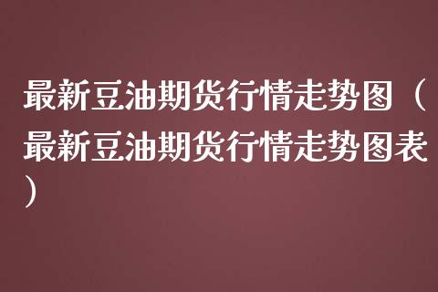 最新豆油期货行情走势图（最新豆油期货行情走势图表）_https://www.gnhpgy.com_道指期货_第1张