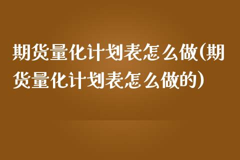 期货量化计划表怎么做(期货量化计划表怎么做的)_https://www.gnhpgy.com_期货知识_第1张