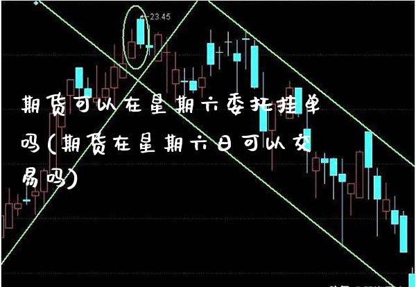 期货可以在星期六委托挂单吗(期货在星期六日可以交易吗)_https://www.gnhpgy.com_德指期货_第1张