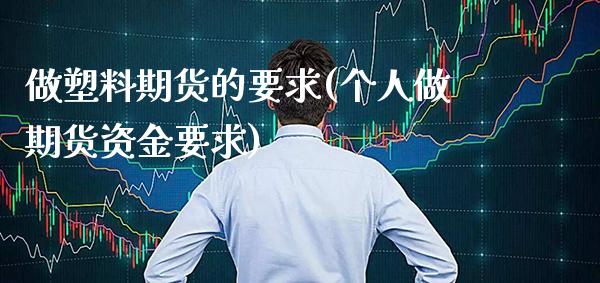 做塑料期货的要求(个人做期货资金要求)_https://www.gnhpgy.com_原油期货_第1张
