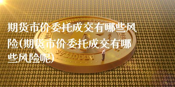 期货市价委托成交有哪些风险(期货市价委托成交有哪些风险呢)_https://www.gnhpgy.com_原油期货_第1张