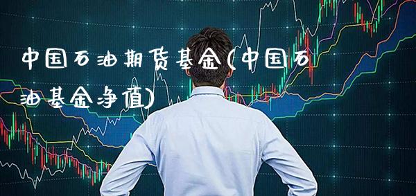 中国石油期货基金(中国石油基金净值)_https://www.gnhpgy.com_股指期货_第1张