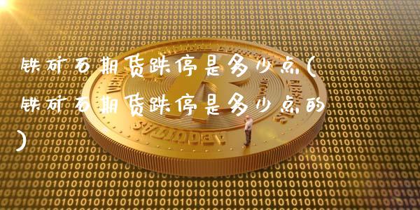 铁矿石期货跌停是多少点(铁矿石期货跌停是多少点的)_https://www.gnhpgy.com_原油期货_第1张